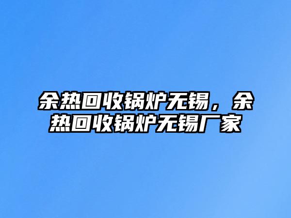 余熱回收鍋爐無錫，余熱回收鍋爐無錫廠家