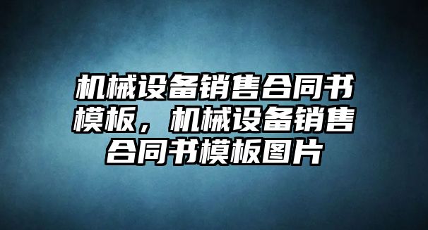 機(jī)械設(shè)備銷售合同書模板，機(jī)械設(shè)備銷售合同書模板圖片