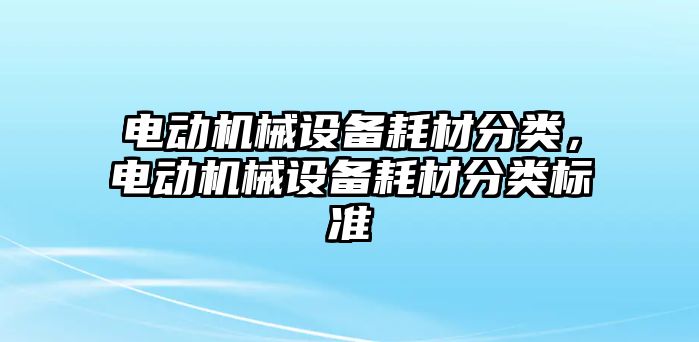 電動機(jī)械設(shè)備耗材分類，電動機(jī)械設(shè)備耗材分類標(biāo)準(zhǔn)