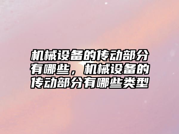 機械設備的傳動部分有哪些，機械設備的傳動部分有哪些類型