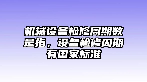 機械設備檢修周期數是指，設備檢修周期有國家標準