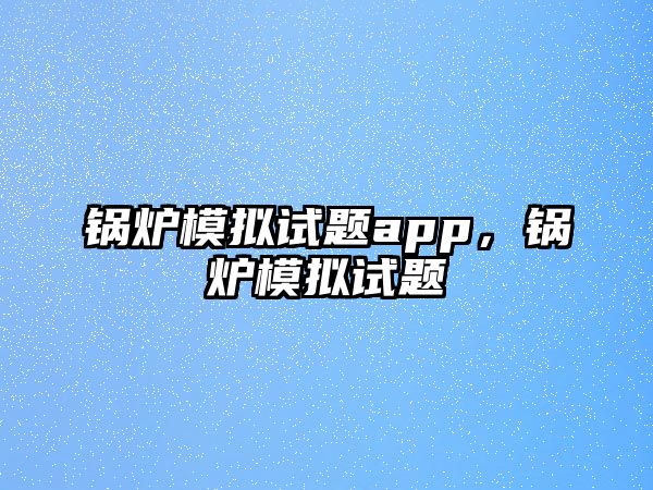 鍋爐模擬試題app，鍋爐模擬試題