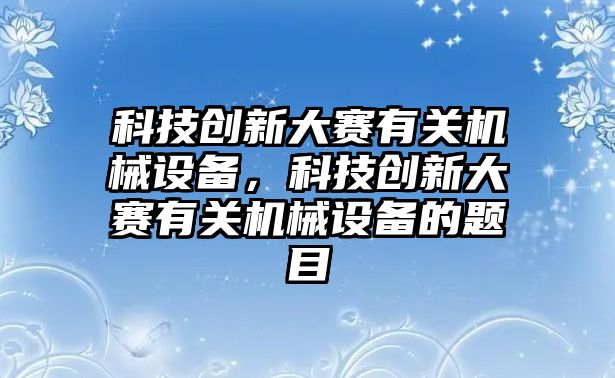 科技創(chuàng)新大賽有關機械設備，科技創(chuàng)新大賽有關機械設備的題目