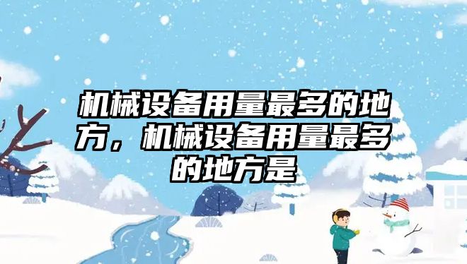 機(jī)械設(shè)備用量最多的地方，機(jī)械設(shè)備用量最多的地方是