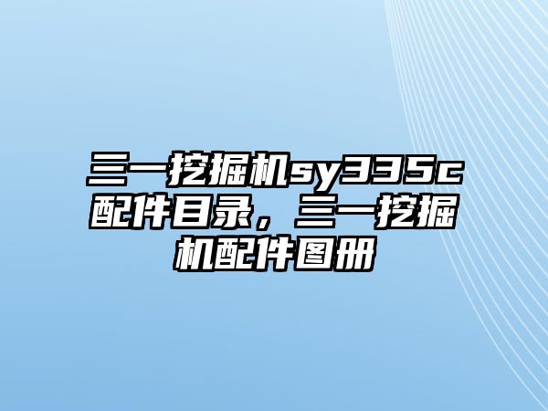 三一挖掘機(jī)sy335c配件目錄，三一挖掘機(jī)配件圖冊(cè)