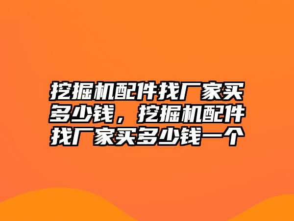 挖掘機配件找廠家買多少錢，挖掘機配件找廠家買多少錢一個