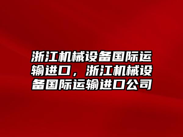 浙江機械設(shè)備國際運輸進口，浙江機械設(shè)備國際運輸進口公司