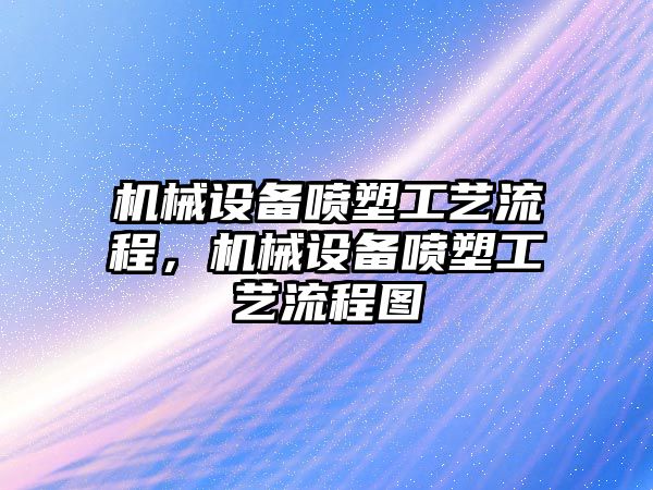 機械設(shè)備噴塑工藝流程，機械設(shè)備噴塑工藝流程圖