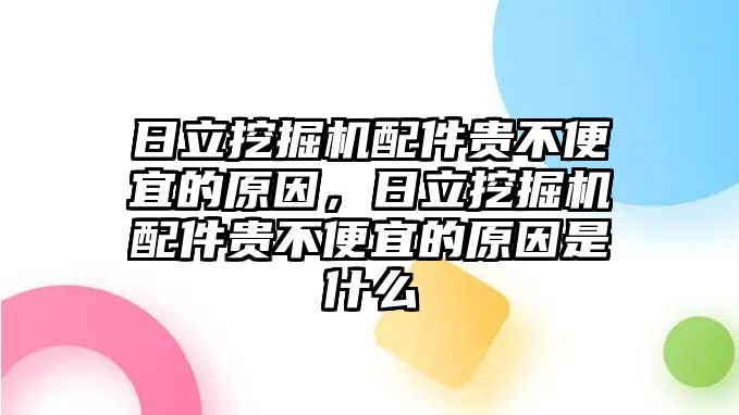 日立挖掘機(jī)配件貴不便宜的原因，日立挖掘機(jī)配件貴不便宜的原因是什么