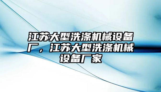 江蘇大型洗滌機(jī)械設(shè)備廠，江蘇大型洗滌機(jī)械設(shè)備廠家