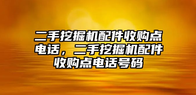 二手挖掘機(jī)配件收購點(diǎn)電話，二手挖掘機(jī)配件收購點(diǎn)電話號碼