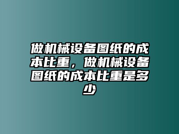 做機(jī)械設(shè)備圖紙的成本比重，做機(jī)械設(shè)備圖紙的成本比重是多少