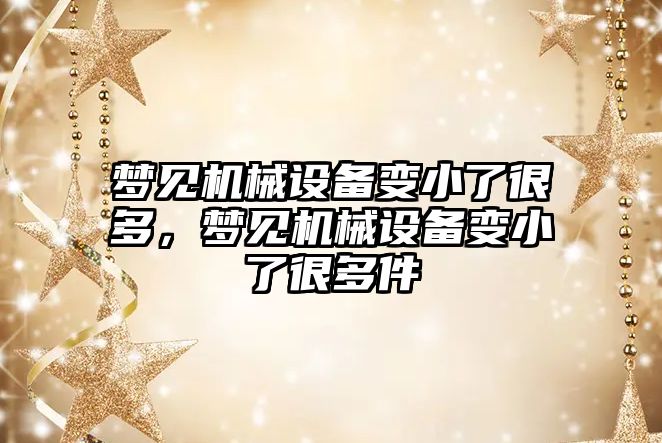 夢見機械設備變小了很多，夢見機械設備變小了很多件