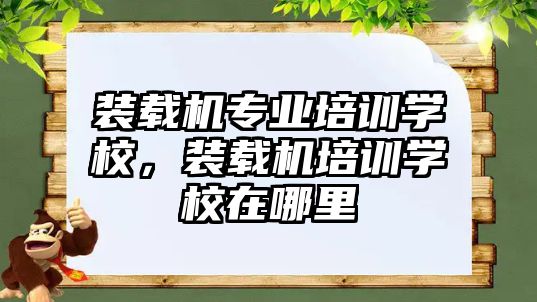 裝載機專業(yè)培訓學校，裝載機培訓學校在哪里