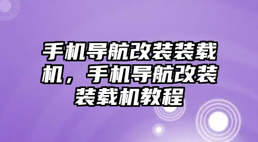 手機導(dǎo)航改裝裝載機，手機導(dǎo)航改裝裝載機教程