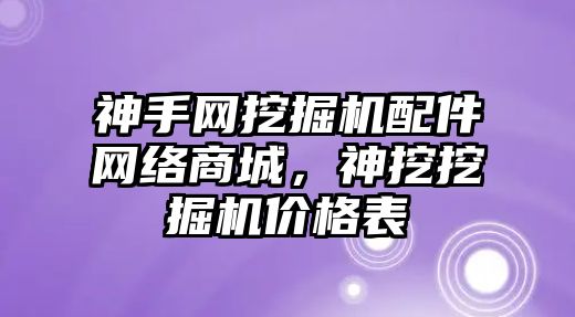 神手網(wǎng)挖掘機配件網(wǎng)絡(luò)商城，神挖挖掘機價格表