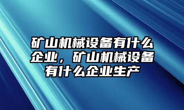 礦山機(jī)械設(shè)備有什么企業(yè)，礦山機(jī)械設(shè)備有什么企業(yè)生產(chǎn)