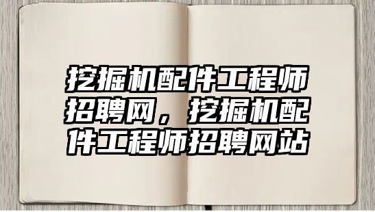 挖掘機配件工程師招聘網(wǎng)，挖掘機配件工程師招聘網(wǎng)站