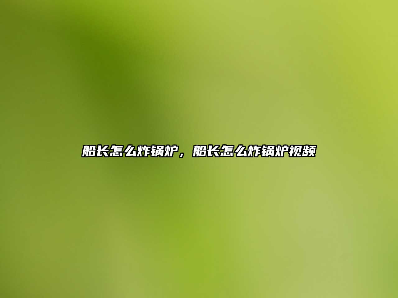 船長(zhǎng)怎么炸鍋爐，船長(zhǎng)怎么炸鍋爐視頻