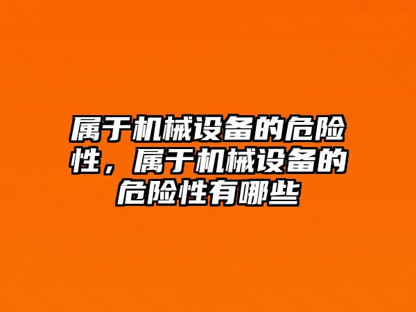 屬于機械設備的危險性，屬于機械設備的危險性有哪些