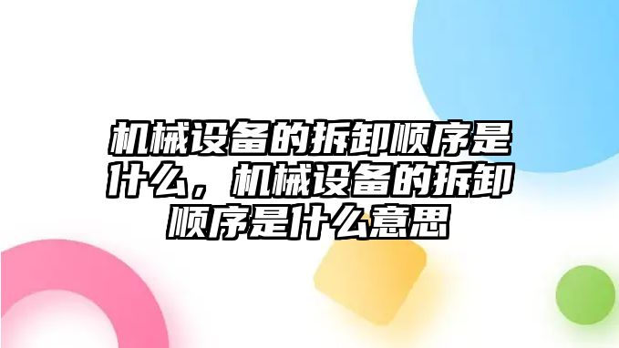 機(jī)械設(shè)備的拆卸順序是什么，機(jī)械設(shè)備的拆卸順序是什么意思