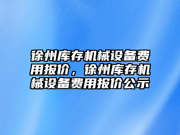 徐州庫存機械設備費用報價，徐州庫存機械設備費用報價公示