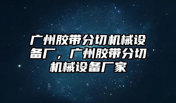 廣州膠帶分切機(jī)械設(shè)備廠，廣州膠帶分切機(jī)械設(shè)備廠家