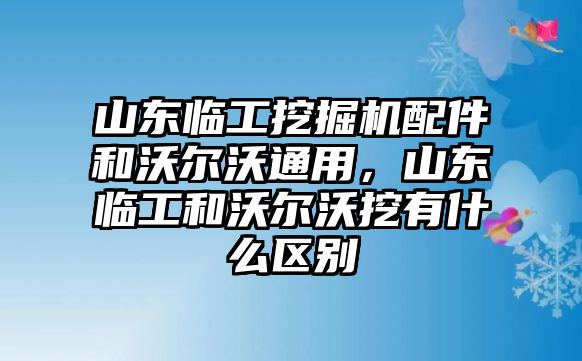 山東臨工挖掘機配件和沃爾沃通用，山東臨工和沃爾沃挖有什么區(qū)別