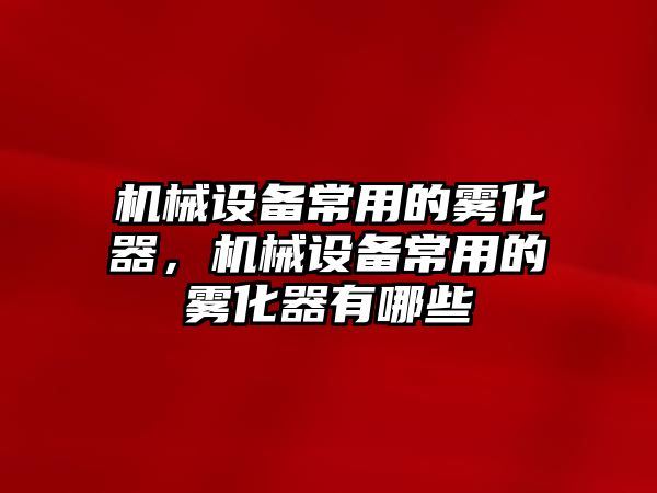 機械設(shè)備常用的霧化器，機械設(shè)備常用的霧化器有哪些