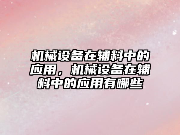 機(jī)械設(shè)備在輔料中的應(yīng)用，機(jī)械設(shè)備在輔料中的應(yīng)用有哪些