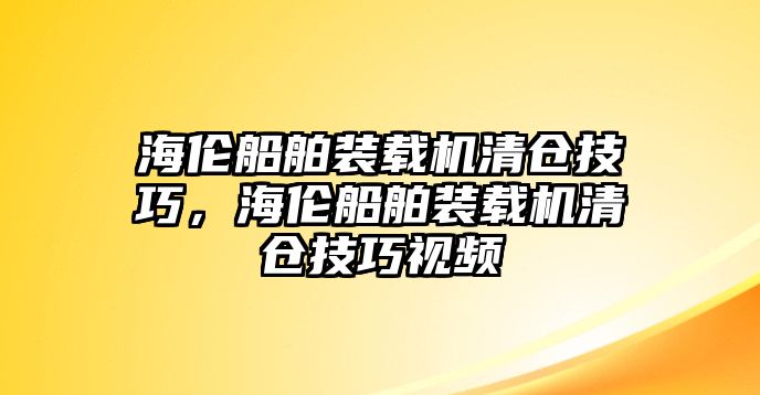 海倫船舶裝載機(jī)清倉(cāng)技巧，海倫船舶裝載機(jī)清倉(cāng)技巧視頻