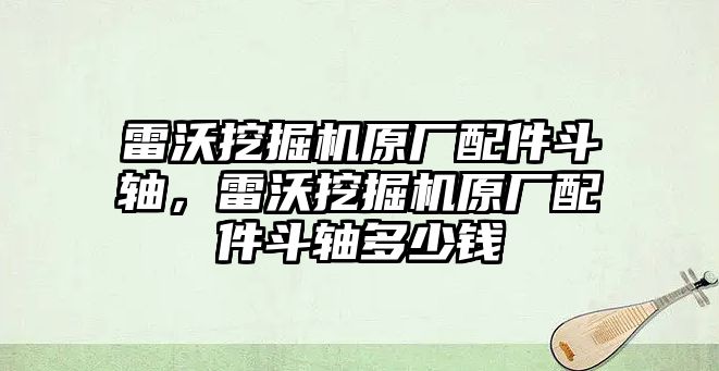 雷沃挖掘機(jī)原廠配件斗軸，雷沃挖掘機(jī)原廠配件斗軸多少錢