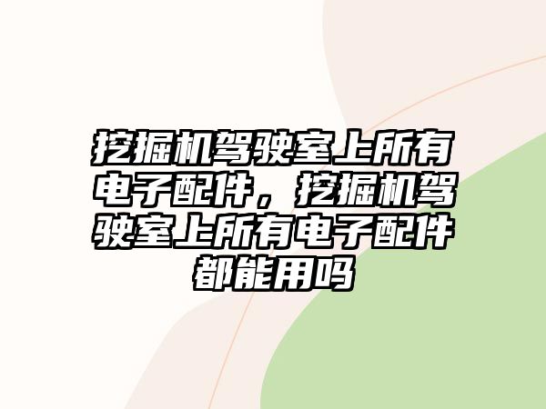 挖掘機駕駛室上所有電子配件，挖掘機駕駛室上所有電子配件都能用嗎