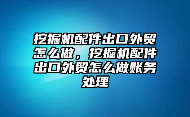 挖掘機配件出口外貿(mào)怎么做，挖掘機配件出口外貿(mào)怎么做賬務處理