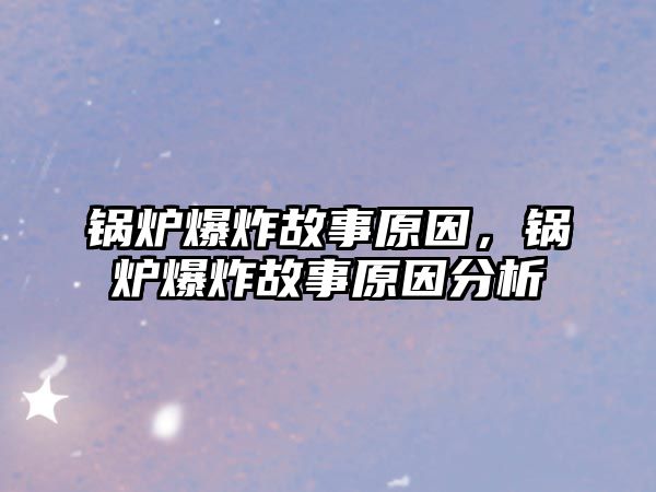 鍋爐爆炸故事原因，鍋爐爆炸故事原因分析