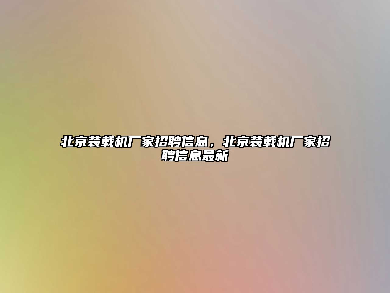 北京裝載機廠家招聘信息，北京裝載機廠家招聘信息最新