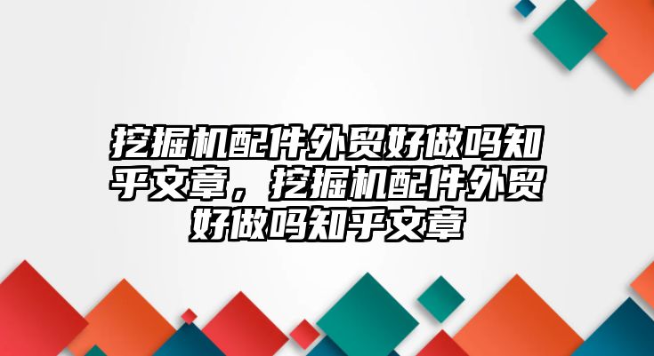 挖掘機(jī)配件外貿(mào)好做嗎知乎文章，挖掘機(jī)配件外貿(mào)好做嗎知乎文章