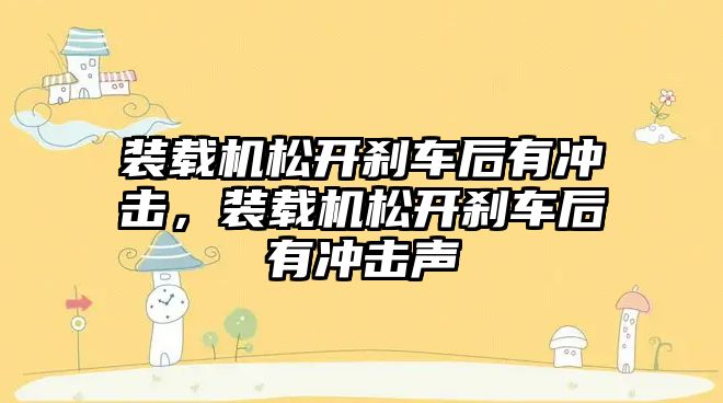 裝載機松開剎車后有沖擊，裝載機松開剎車后有沖擊聲