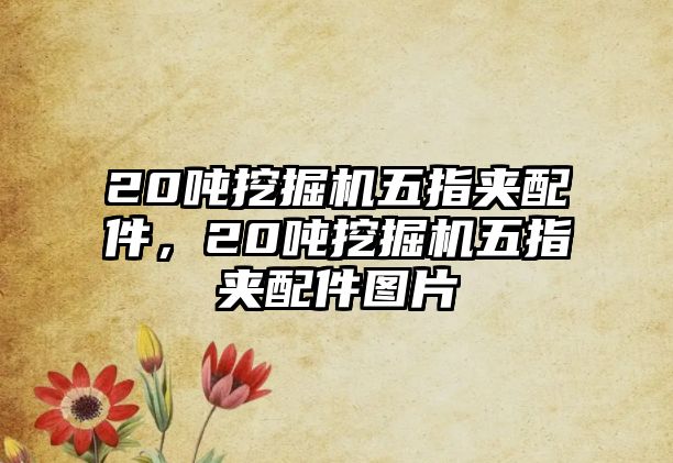 20噸挖掘機(jī)五指夾配件，20噸挖掘機(jī)五指夾配件圖片