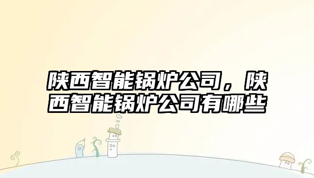 陜西智能鍋爐公司，陜西智能鍋爐公司有哪些