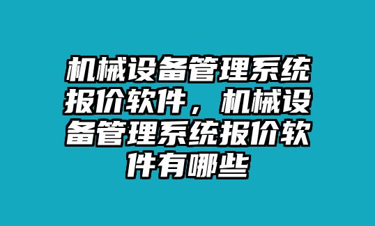 機械設(shè)備管理系統(tǒng)報價軟件，機械設(shè)備管理系統(tǒng)報價軟件有哪些