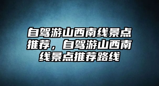 自駕游山西南線景點推薦，自駕游山西南線景點推薦路線