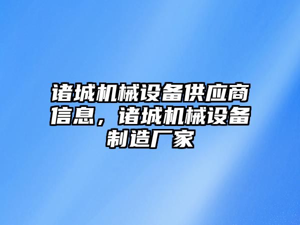 諸城機械設備供應商信息，諸城機械設備制造廠家