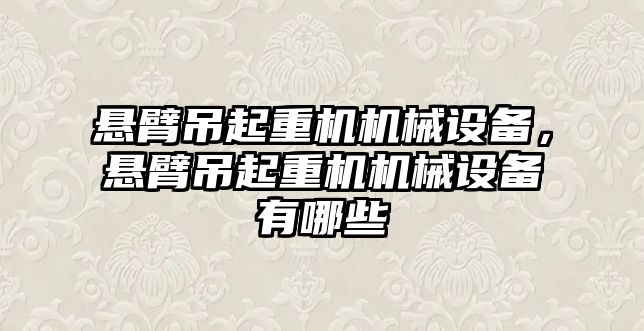 懸臂吊起重機機械設(shè)備，懸臂吊起重機機械設(shè)備有哪些