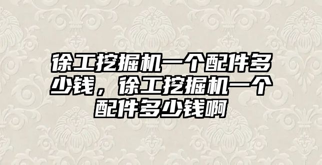 徐工挖掘機一個配件多少錢，徐工挖掘機一個配件多少錢啊