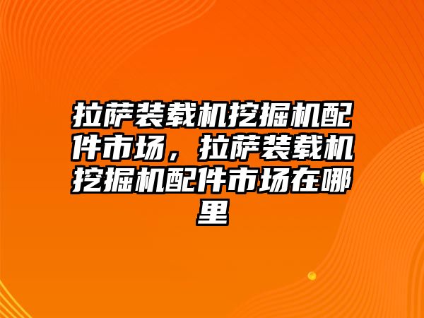 拉薩裝載機挖掘機配件市場，拉薩裝載機挖掘機配件市場在哪里