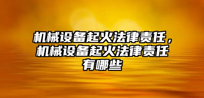 機械設備起火法律責任，機械設備起火法律責任有哪些