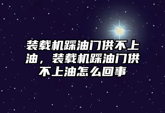 裝載機踩油門供不上油，裝載機踩油門供不上油怎么回事