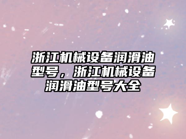 浙江機械設備潤滑油型號，浙江機械設備潤滑油型號大全