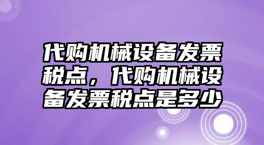 代購機(jī)械設(shè)備發(fā)票稅點(diǎn)，代購機(jī)械設(shè)備發(fā)票稅點(diǎn)是多少